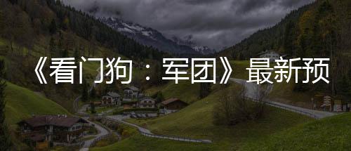 布 军年3门狗团预告月发看最新片公售