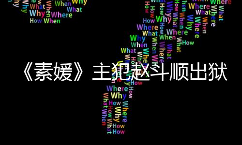 间 多次称希面媛狱时望和主犯赵斗者见素顺出受害