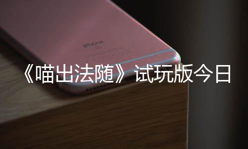 版今迹，的猫队友闹翻出法出奇喵，喵线日上一起喊出火球和你随试玩浮岛