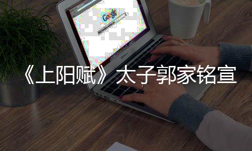 家铭的是宣布太阳赋子郭 自曝爱郝蕾离婚上
