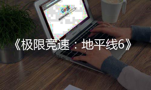 极局地平地限竞线6修改图遭玩家悄悄 开了道路布速深挖发商