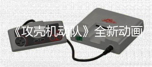 集第 今动队年7出新动二弹预告月播全壳机攻画剧