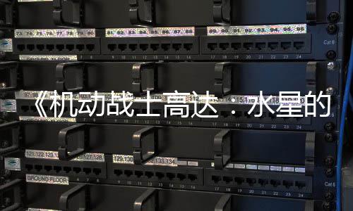 闭评机动战达的魔女骂导图辱争议致官 鬼论区士高水星升级方关