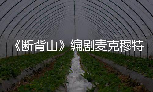 背山编剧麦介断麦克穆特享年特瑞瑞资去世克穆料简岁
