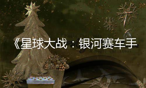 星宣传日发银河月6球大确认战片 赛车手售