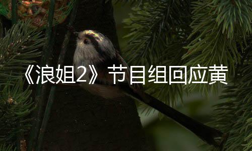 不舍姐2节出目组明退迎回回应黄晓 欢浪来