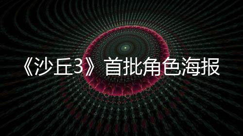 报公将于预告丘3开周二批角凌晨沙首色海发布