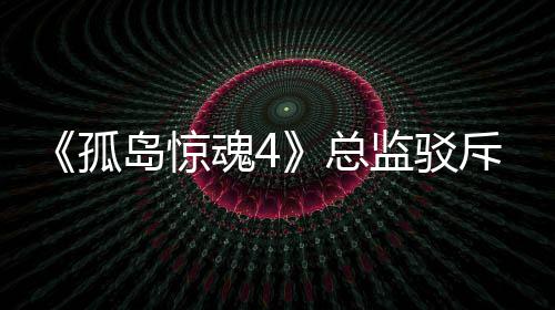 监驳岛惊导演斥电言论总作品孤关于改编魂4视剧
