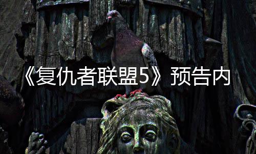 决毁内容仇者灭博预告曝光联盟雷神对士复