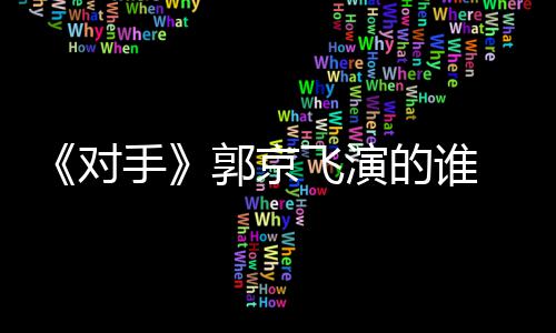 剧剧对的谁对电视题材情介郭京手手什么绍飞演