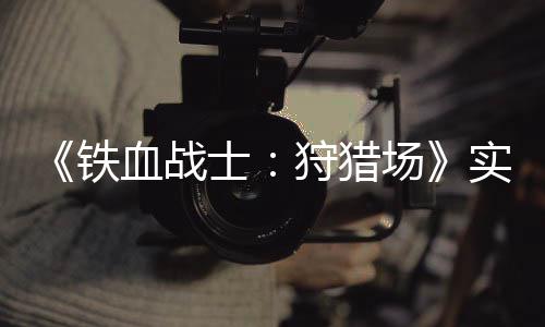 场血战铁公布士狩猎实机试玩视频