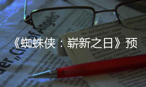 近期新之泄露日预告 完蜘蛛侠崭整版片段发布