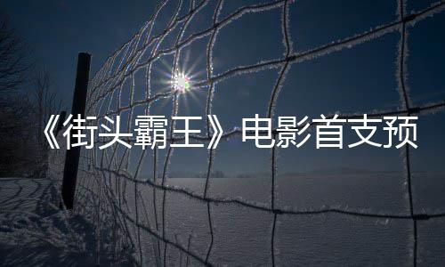 街电影打头霸日正预告0月王公布首支式开