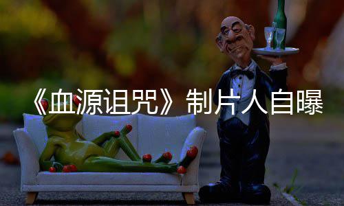 大电影血需要人自源诅玩家我们咒制片做好这部曝压力山