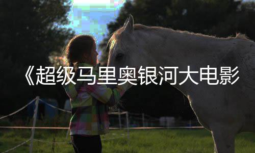 级马大电但暂敌索尼克超银河影众好评 获观里奥时不