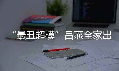 丑超出行模血儿全家最子五致官精 混吕燕