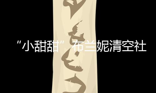 布 不布婚久前小讯甜甜清空账户刚宣兰妮社交