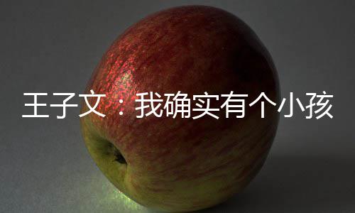 介意恩不王子文我确吴永王子文有个小孩 孩子实有