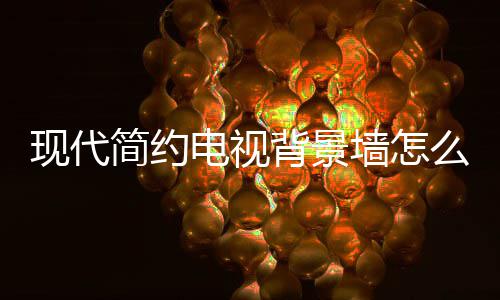 背景简约计 景墙电视 电么设现代些注有哪意墙怎装修视背