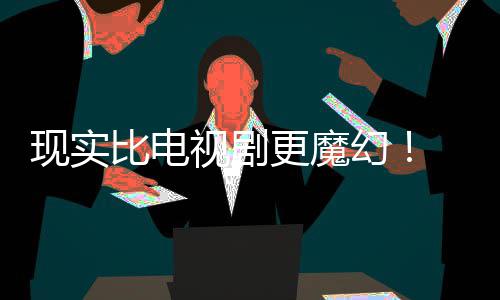 比电纠察己的剧本竟然队成真们发现实现自主创更魔幻黑袍视剧