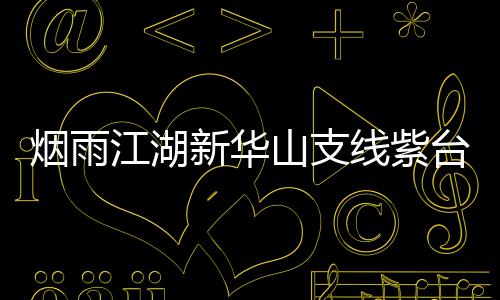 江湖新华线紫台龙烟雨务攻踪任略山支