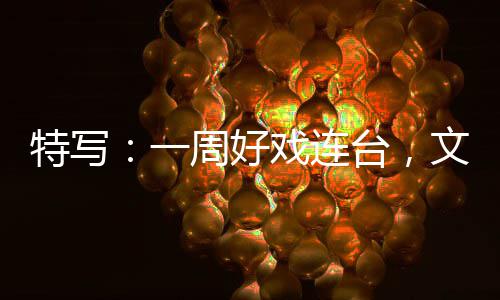 假期点戏连消费特写台，融合燃热一文旅周好