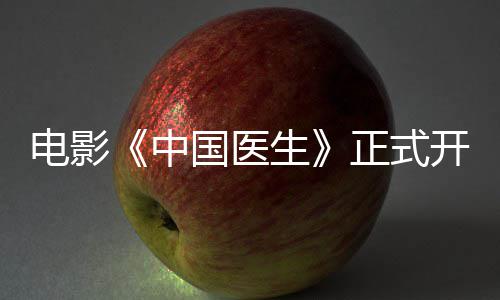 电影容演演阵员表开机中正式 中国医国医生生主