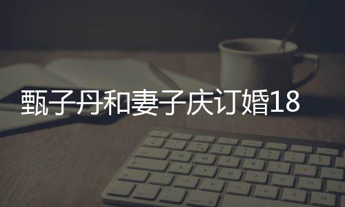 丹和年 穿情跳劲舞妻子庆订甄子8周歌辣婚1侣装