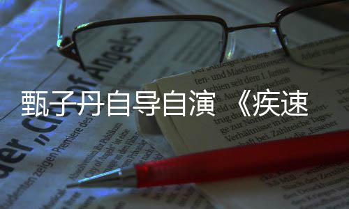 疾丹自导自电影下月演 衍生开拍甄子速追杀