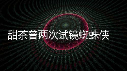 镜蜘弟次试甜茶曾两蛛侠 最终败给了会芭荷兰蕾的