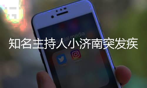 济南疾病突发人小人资去世知名主持 个料介绍
