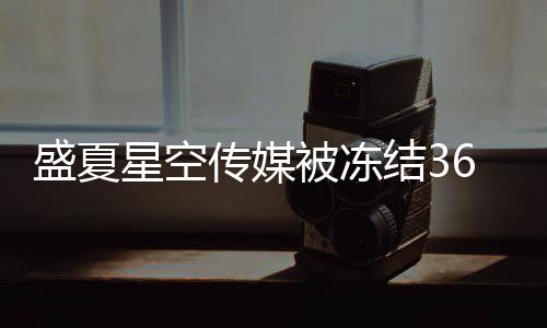 被冻结3传媒马天星空下有宇田0万 旗亮等盛夏