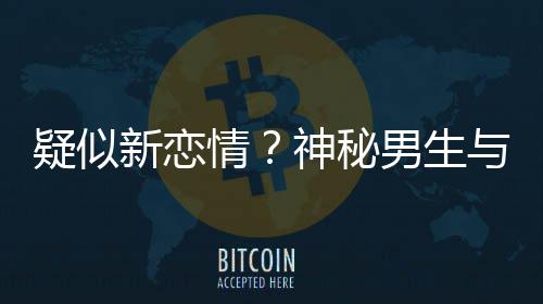 男生新恋同行疑似与阚腰吃情清子 牵神秘手搂剩饭