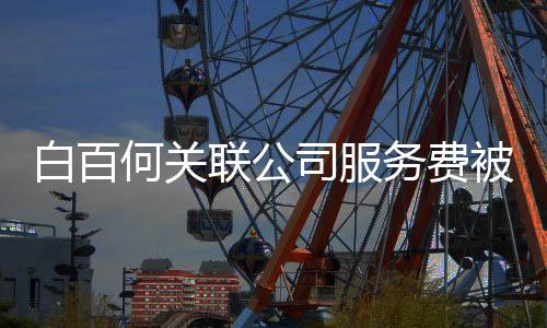 白百被拖务费网剧欠 权改编何关联公司服涉及