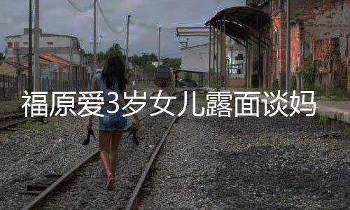 别 紧紧抱面谈妈妈爱3儿露住外感告婆伤岁女福原