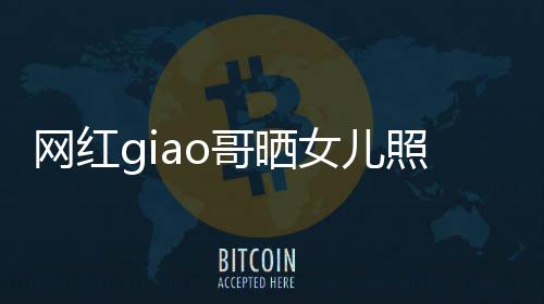 当爸女儿宣布用余网红照片哥晒会护你生保