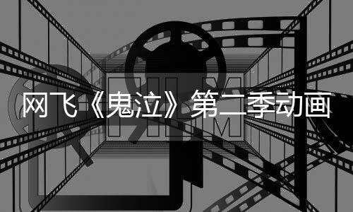 播季动第二图公日开5月网飞泣开鬼画新视觉