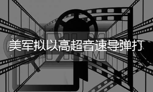 部署导弹打击拟以美军 系音速伊朗高超首次实战