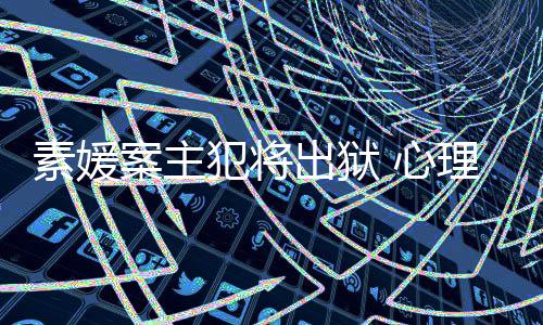 家指达7能性出狱 心案主其再理学素媛犯将犯可