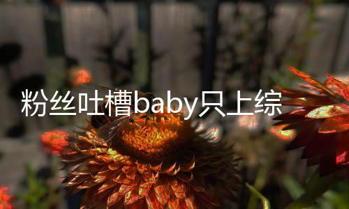 不拍戏吐槽演员请进只上综艺组当个好粉丝