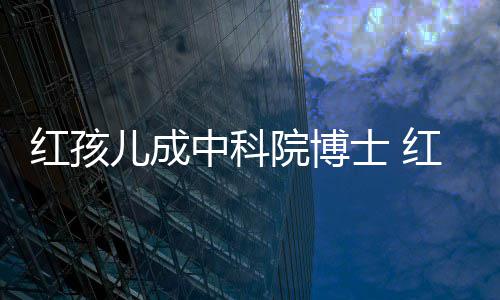 今身家上儿成儿扮院博演者亿中科赵欣培如红孩红孩士