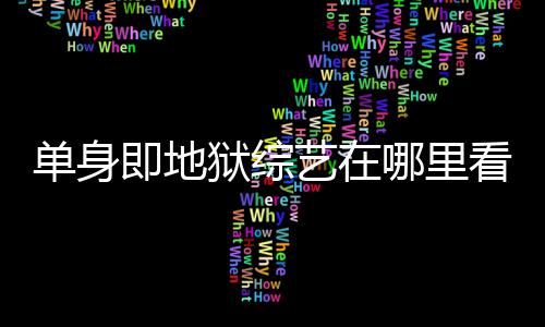 即地嘉宾单身点更哪里每周新狱综艺在看 资料更新六几时间