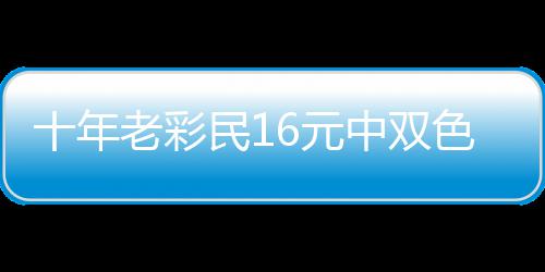 报答帮助 奖金先民16元9万亲友中双老彩十年色球
