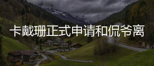 将请和卡戴侃爷共同孩子离婚珊正式申四个抚养
