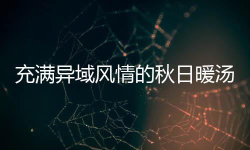 八分的秋充满汤日暖异域钟泰瓜羹式南风情