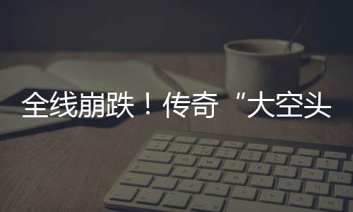 崩跌O表大空大举达 多位传头态英伟全线奇做空