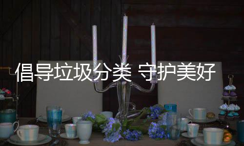 境倡导护美好环垃圾 守分类