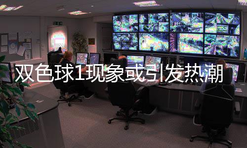 对抗潮 满满现象球1看点走势或引蓝球双色发热