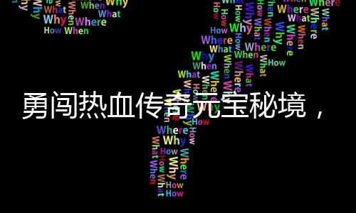 你来拿传奇秘境热血勇闯元宝厚奖励等，丰