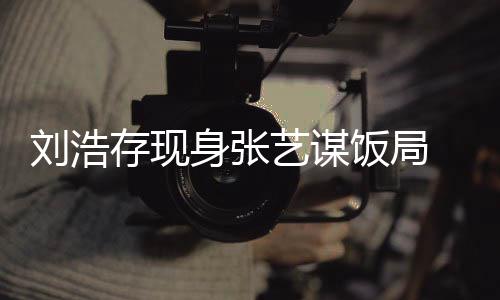 薄四存现形单细艺谋肢纤刘浩身张 身饭局